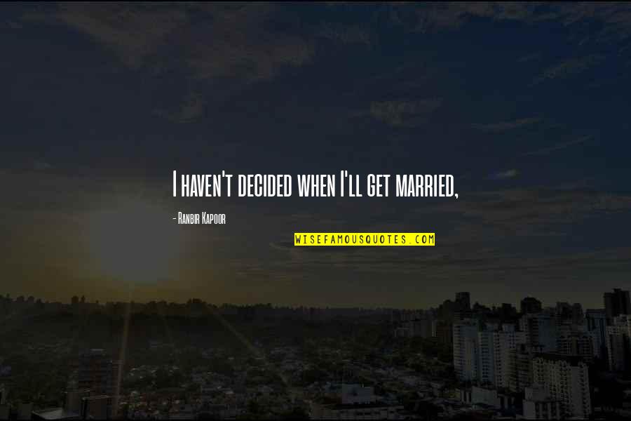 Ranbir Kapoor's Quotes By Ranbir Kapoor: I haven't decided when I'll get married,