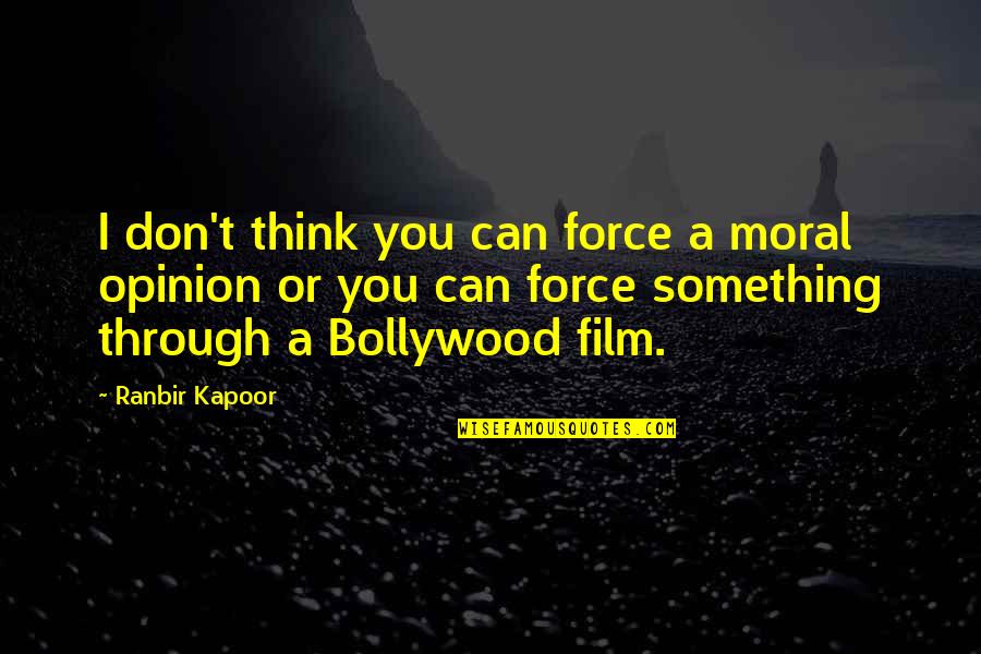 Ranbir Kapoor's Quotes By Ranbir Kapoor: I don't think you can force a moral Ranbir Kapoor's Quotes By Ranbir Kapoor: I don't think you can force a moral