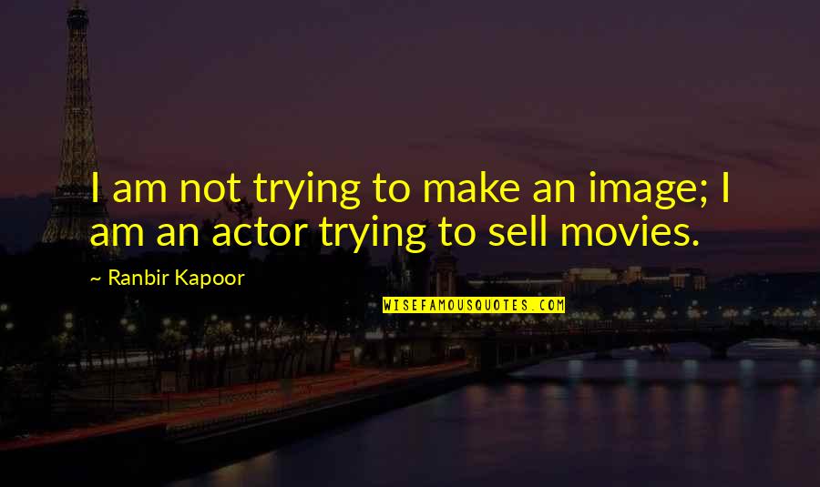 Ranbir Kapoor's Quotes By Ranbir Kapoor: I am not trying to make an image;