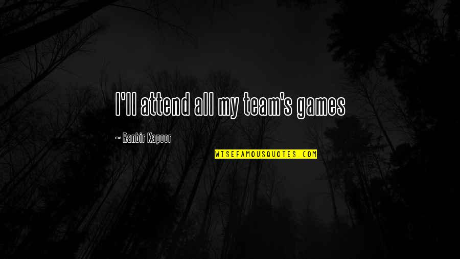 Ranbir Kapoor's Quotes By Ranbir Kapoor: I'll attend all my team's games