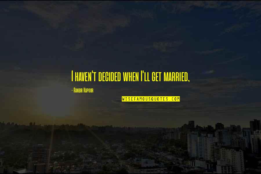 Ranbir Quotes By Ranbir Kapoor: I haven't decided when I'll get married,