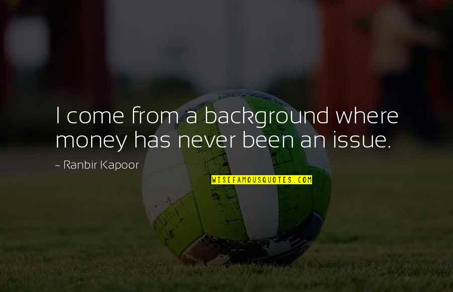 Ranbir Quotes By Ranbir Kapoor: I come from a background where money has