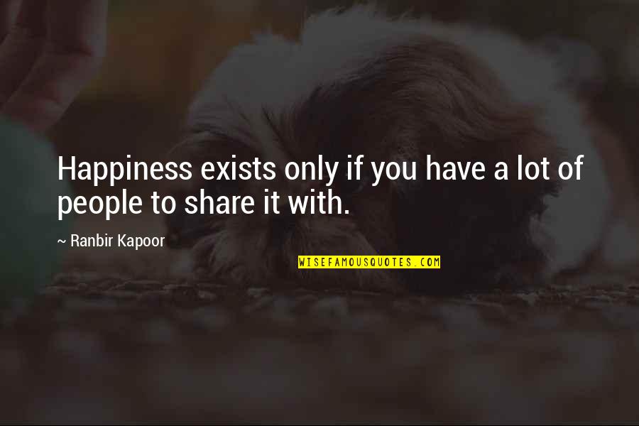 Ranbir Quotes By Ranbir Kapoor: Happiness exists only if you have a lot