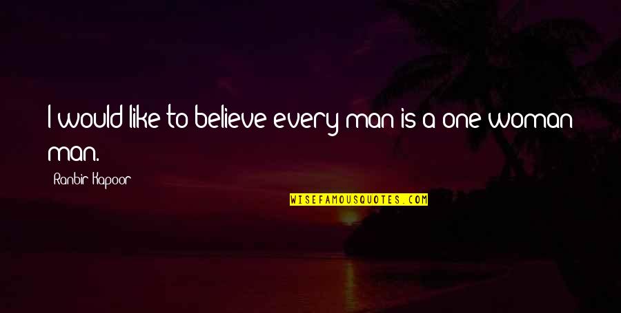 Ranbir Quotes By Ranbir Kapoor: I would like to believe every man is