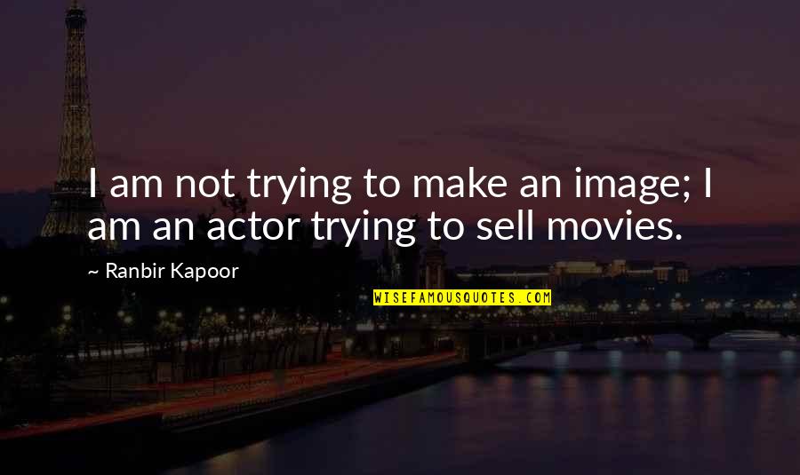 Ranbir Quotes By Ranbir Kapoor: I am not trying to make an image;
