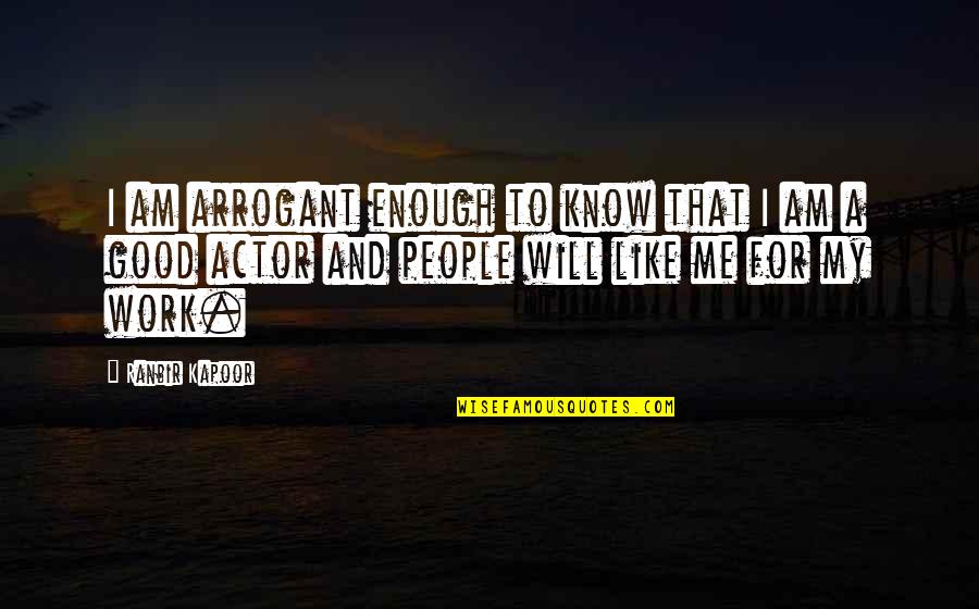 Ranbir Quotes By Ranbir Kapoor: I am arrogant enough to know that I