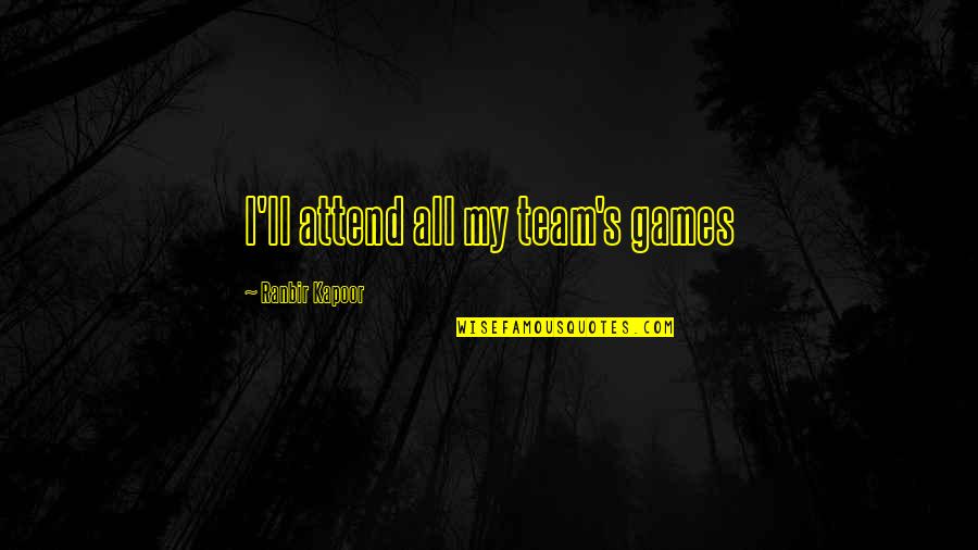 Ranbir Quotes By Ranbir Kapoor: I'll attend all my team's games