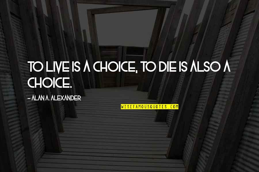 Rancapino Hijo Quotes By Alan A. Alexander: To live is a choice, to die is