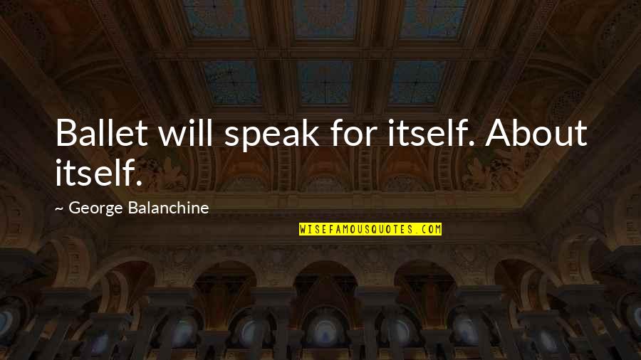 Rancapino Hijo Quotes By George Balanchine: Ballet will speak for itself. About itself.