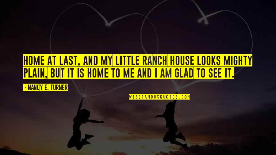 Ranch House Quotes By Nancy E. Turner: Home at last, and my little ranch house