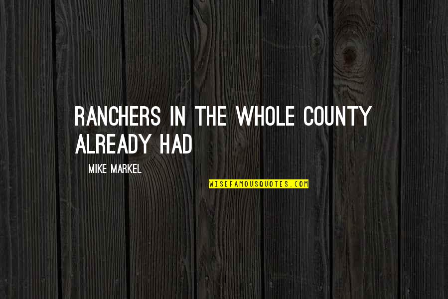 Ranchers Quotes By Mike Markel: ranchers in the whole county already had