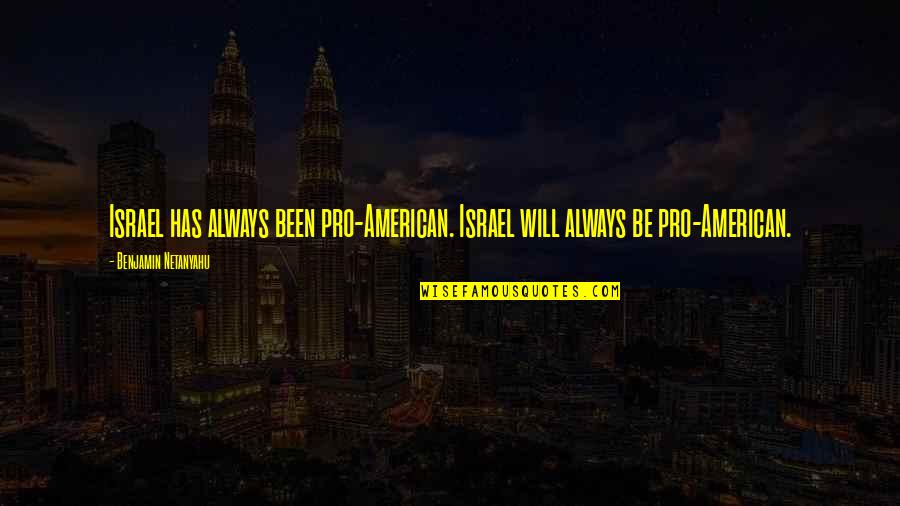 Ranchman Quotes By Benjamin Netanyahu: Israel has always been pro-American. Israel will always Ranchman Quotes By Benjamin Netanyahu: Israel has always been pro-American. Israel will always