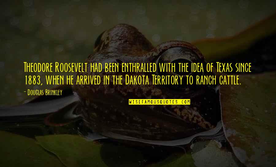 Ranch's Quotes By Douglas Brinkley: Theodore Roosevelt had been enthralled with the idea Ranch's Quotes By Douglas Brinkley: Theodore Roosevelt had been enthralled with the idea
