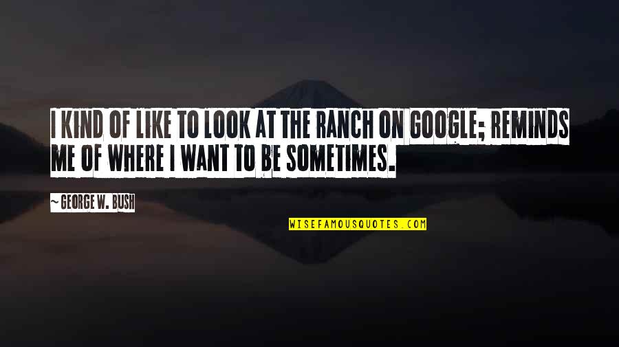 Ranch's Quotes By George W. Bush: I kind of like to look at the Ranch's Quotes By George W. Bush: I kind of like to look at the