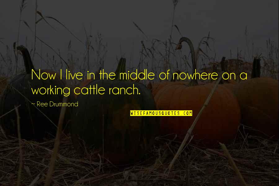 Ranch's Quotes By Ree Drummond: Now I live in the middle of nowhere
