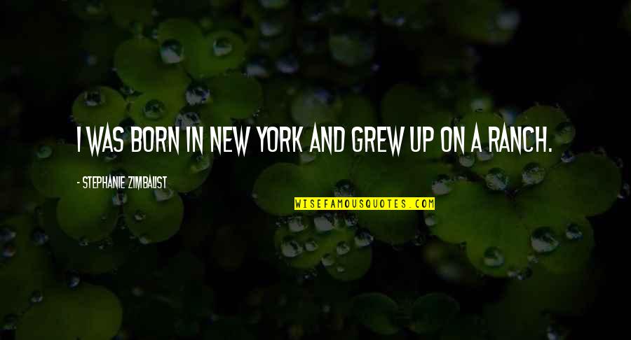 Ranch's Quotes By Stephanie Zimbalist: I was born in New York and grew Ranch's Quotes By Stephanie Zimbalist: I was born in New York and grew