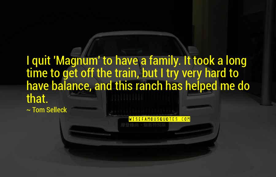 Ranch's Quotes By Tom Selleck: I quit 'Magnum' to have a family. It Ranch's Quotes By Tom Selleck: I quit 'Magnum' to have a family. It