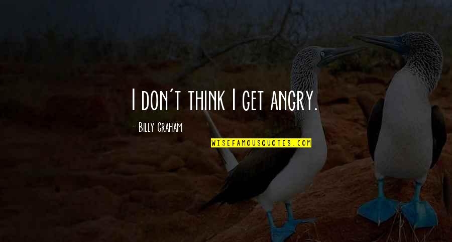 Rancic Family Quotes By Billy Graham: I don't think I get angry. Rancic Family Quotes By Billy Graham: I don't think I get angry.