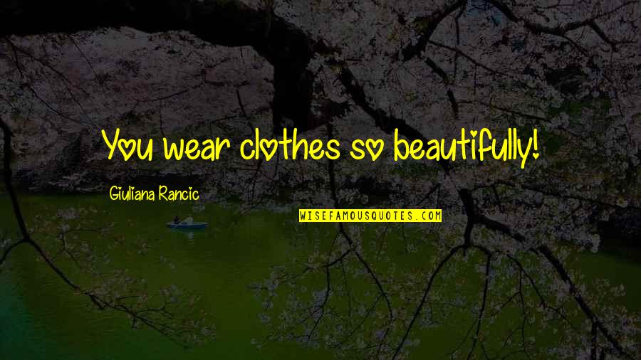 Rancic Quotes By Giuliana Rancic: You wear clothes so beautifully!