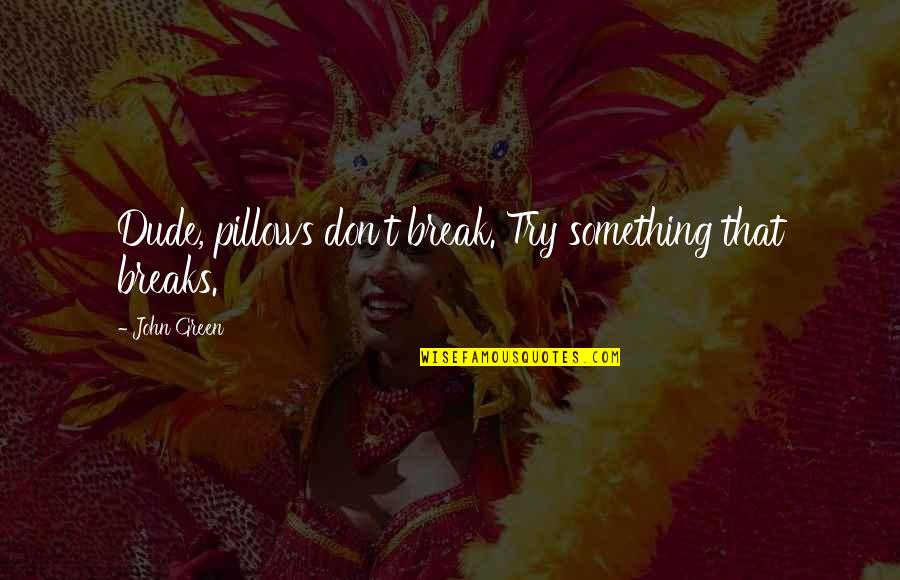 Ranciere Aesthetics Quotes By John Green: Dude, pillows don't break. Try something that breaks.