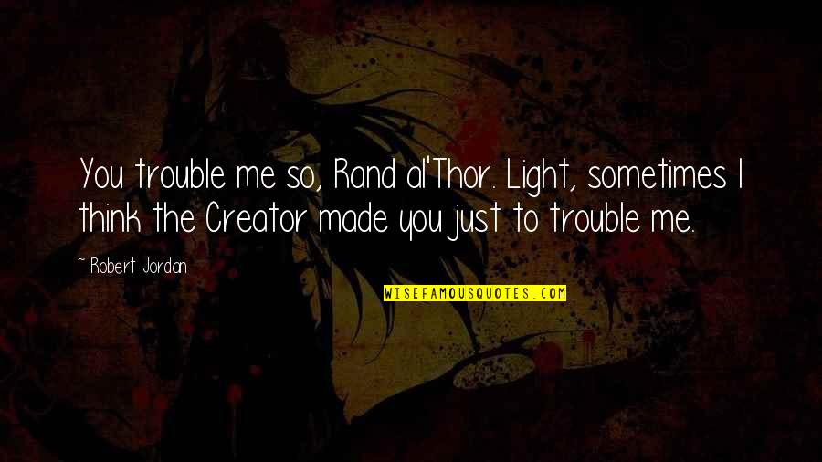 Rand Al'thor Quotes By Robert Jordan: You trouble me so, Rand al'Thor. Light, sometimes