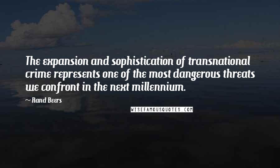 Rand Beers quotes: The expansion and sophistication of transnational crime represents one of the most dangerous threats we confront in the next millennium.