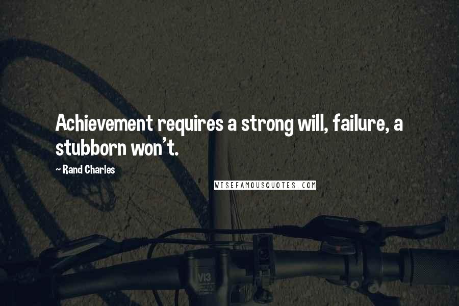 Rand Charles quotes: Achievement requires a strong will, failure, a stubborn won't.
