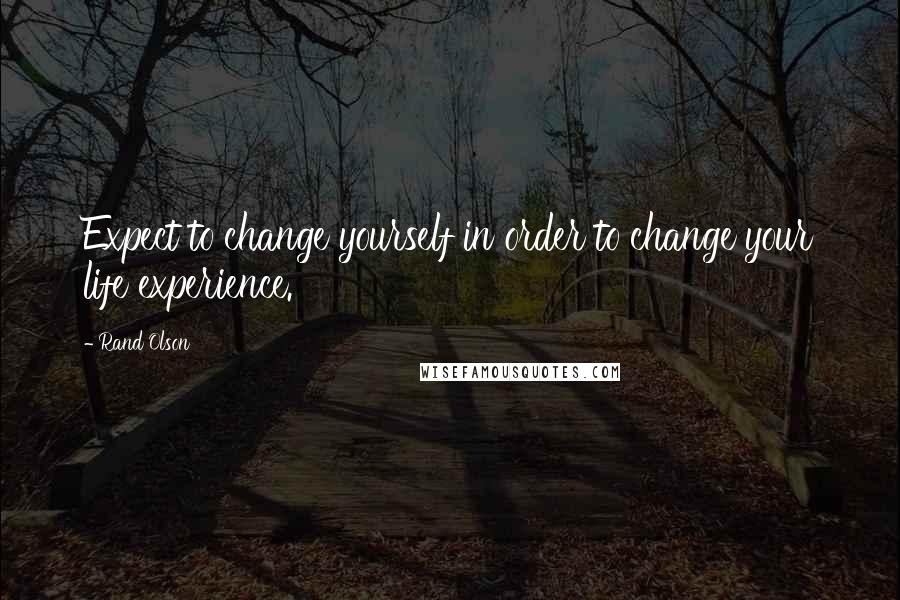 Rand Olson quotes: Expect to change yourself in order to change your life experience.