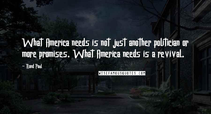 Rand Paul quotes: What America needs is not just another politician or more promises. What America needs is a revival.