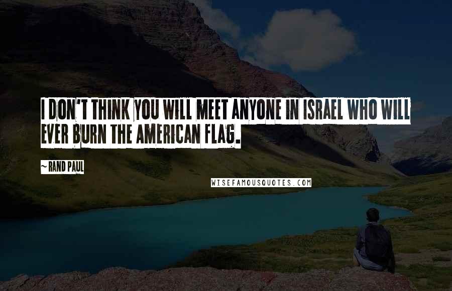 Rand Paul quotes: I don't think you will meet anyone in Israel who will ever burn the American flag.