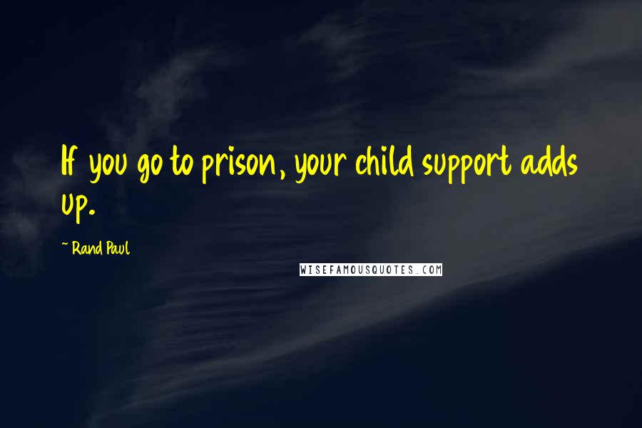 Rand Paul quotes: If you go to prison, your child support adds up.