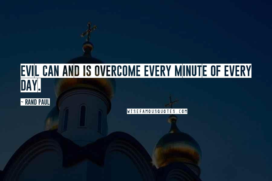 Rand Paul quotes: Evil can and is overcome every minute of every day.