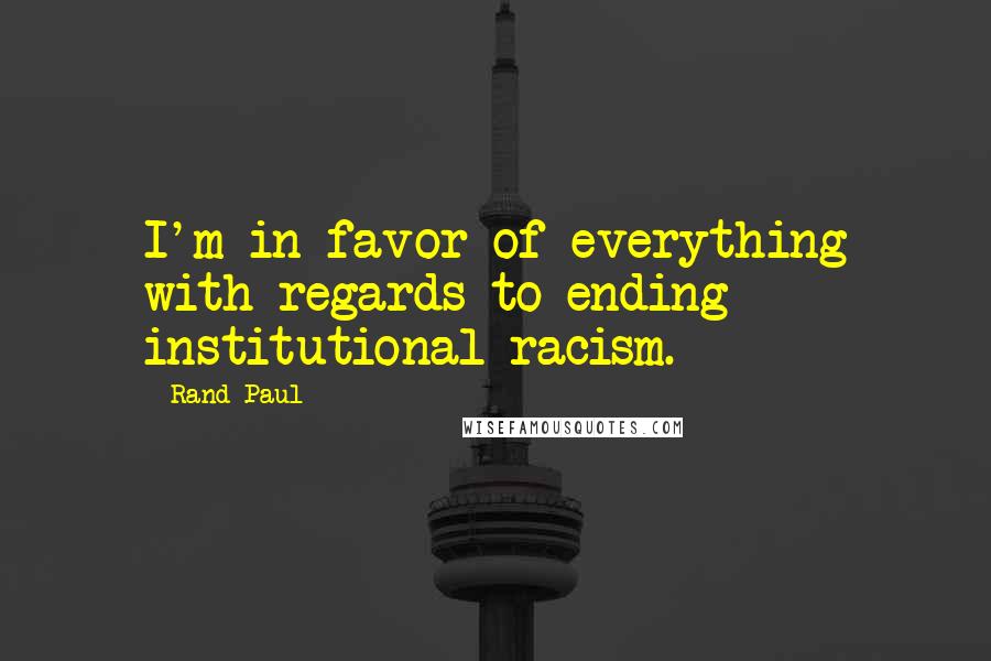 Rand Paul quotes: I'm in favor of everything with regards to ending institutional racism.