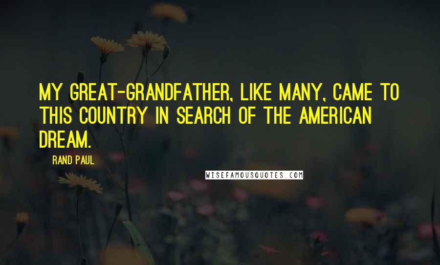 Rand Paul quotes: My great-grandfather, like many, came to this country in search of the American dream.
