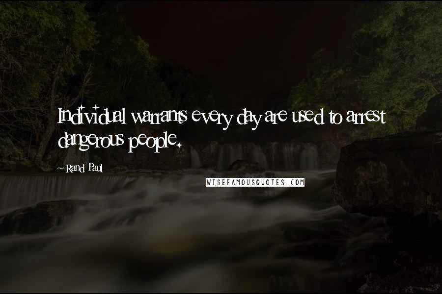 Rand Paul quotes: Individual warrants every day are used to arrest dangerous people.