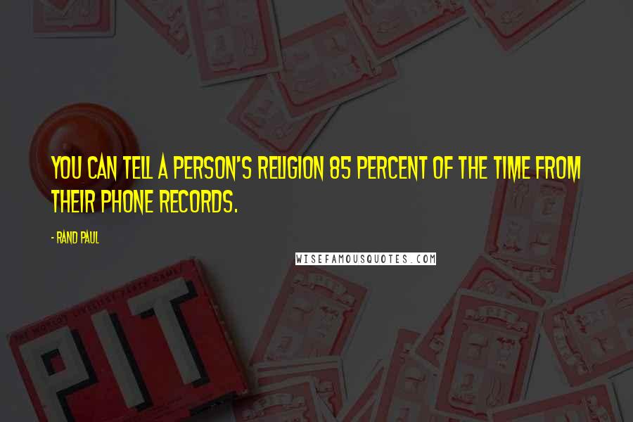 Rand Paul quotes: You can tell a person's religion 85 percent of the time from their phone records.