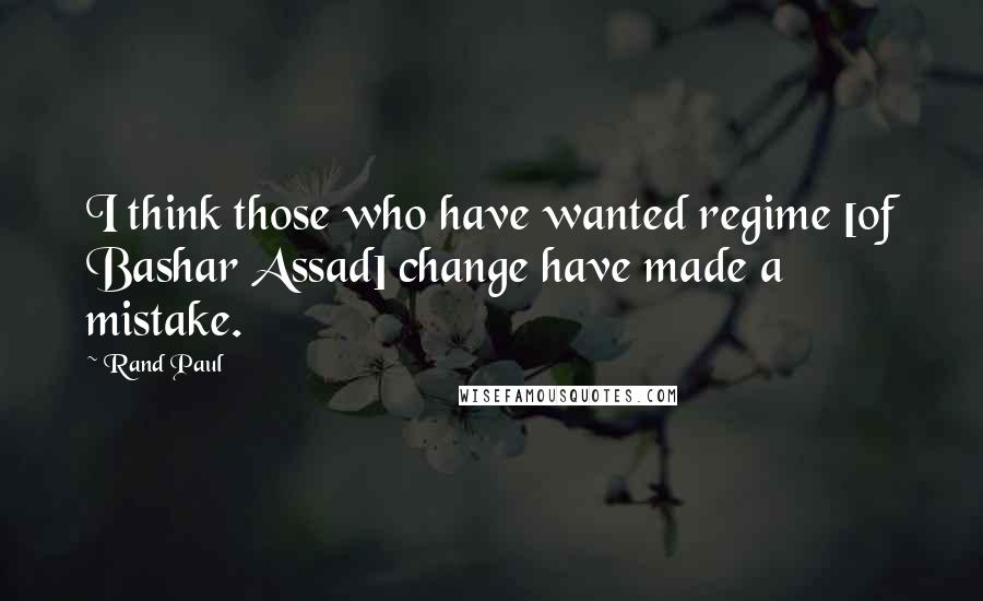 Rand Paul quotes: I think those who have wanted regime [of Bashar Assad] change have made a mistake.