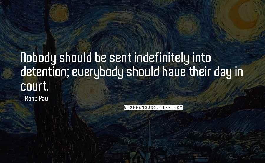 Rand Paul quotes: Nobody should be sent indefinitely into detention; everybody should have their day in court.