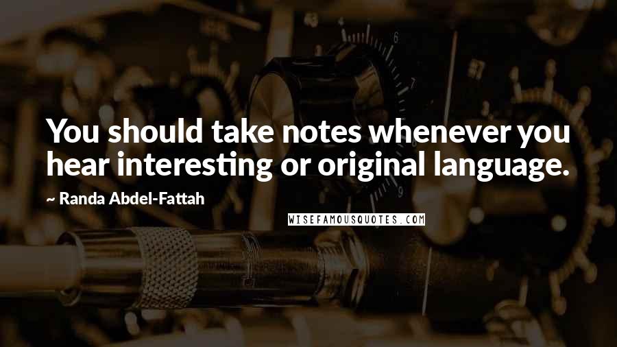 Randa Abdel-Fattah quotes: You should take notes whenever you hear interesting or original language.