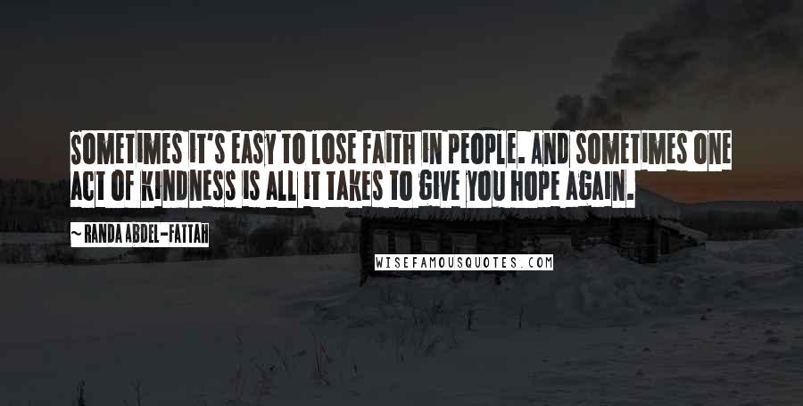 Randa Abdel-Fattah quotes: Sometimes it's easy to lose faith in people. And sometimes one act of kindness is all it takes to give you hope again.