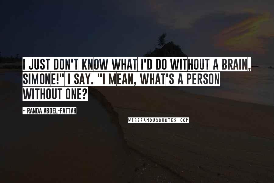 Randa Abdel-Fattah quotes: I just don't know what I'd do without a brain, Simone!" I say. "I mean, what's a person without one?