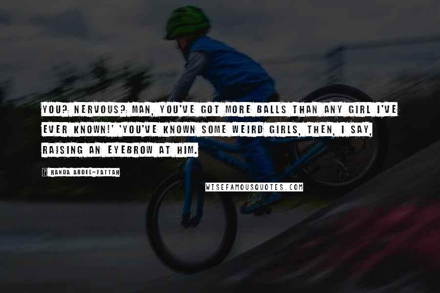 Randa Abdel-Fattah quotes: You? Nervous? Man, you've got more balls than any girl I've ever known!' 'You've known some weird girls, then, I say, raising an eyebrow at him.