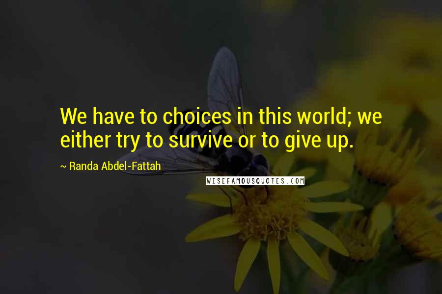 Randa Abdel-Fattah quotes: We have to choices in this world; we either try to survive or to give up.