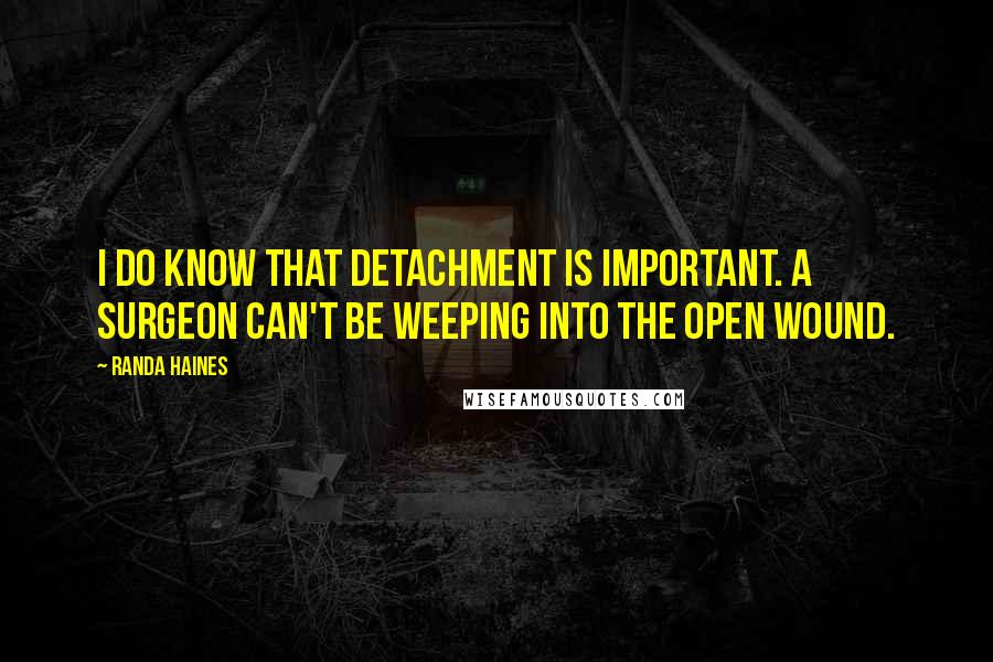 Randa Haines quotes: I do know that detachment is important. A surgeon can't be weeping into the open wound.
