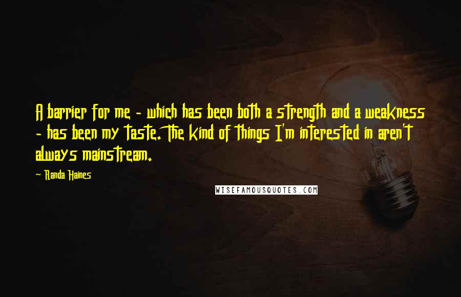 Randa Haines quotes: A barrier for me - which has been both a strength and a weakness - has been my taste. The kind of things I'm interested in aren't always mainstream.