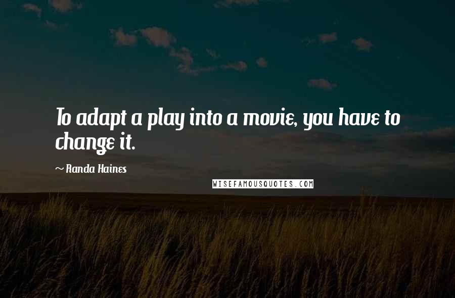 Randa Haines quotes: To adapt a play into a movie, you have to change it.