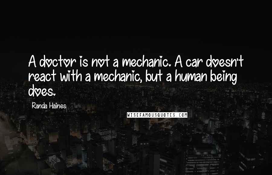 Randa Haines quotes: A doctor is not a mechanic. A car doesn't react with a mechanic, but a human being does.