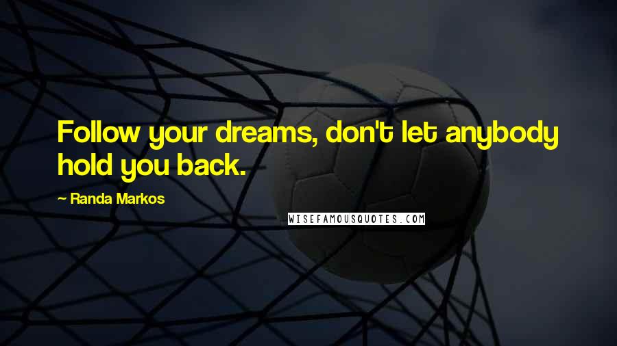 Randa Markos quotes: Follow your dreams, don't let anybody hold you back.