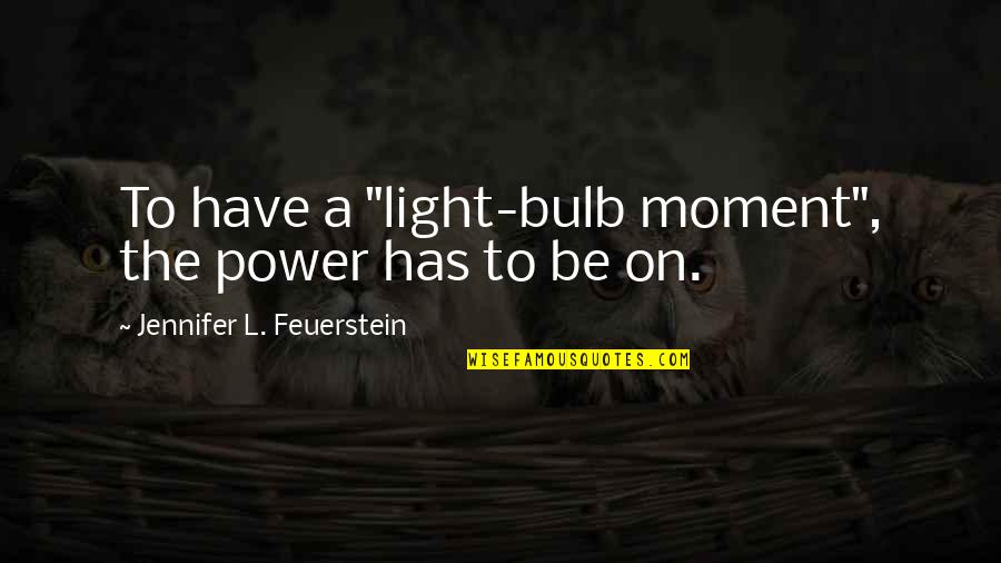 Randag And Associates Quotes By Jennifer L. Feuerstein: To have a "light-bulb moment", the power has Randag And Associates Quotes By Jennifer L. Feuerstein: To have a "light-bulb moment", the power has