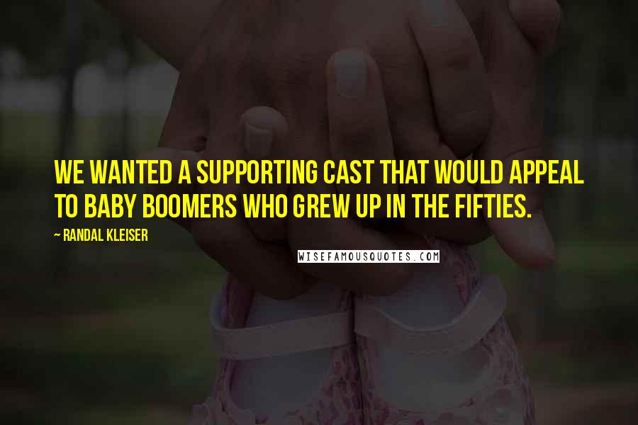 Randal Kleiser quotes: We wanted a supporting cast that would appeal to Baby Boomers who grew up in the fifties.